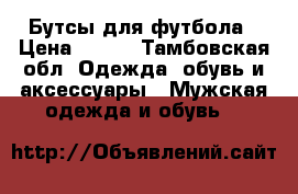 Бутсы для футбола › Цена ­ 750 - Тамбовская обл. Одежда, обувь и аксессуары » Мужская одежда и обувь   